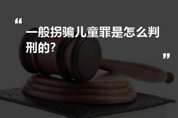 一般拐骗儿童罪是怎么判刑的?