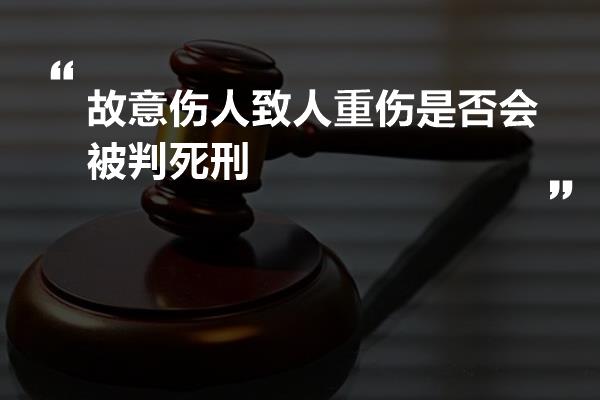 故意伤人致人重伤是否会被判死刑