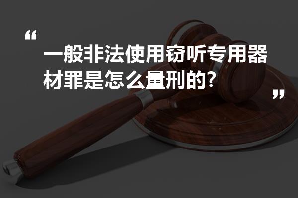 一般非法使用窃听专用器材罪是怎么量刑的?