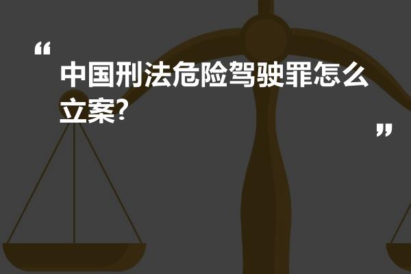 中国刑法危险驾驶罪怎么立案?