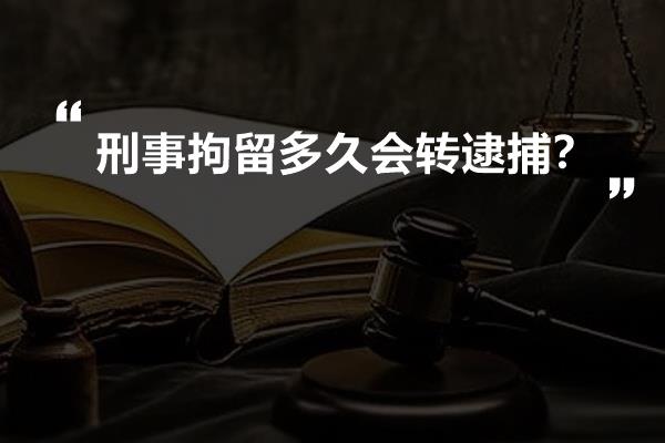 刑事拘留多久会转逮捕？