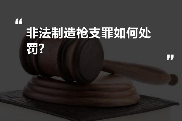 非法制造枪支罪如何处罚?