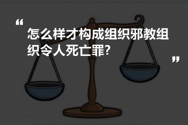 怎么样才构成组织邪教组织令人死亡罪?