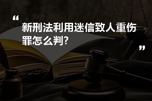 新刑法利用迷信致人重伤罪怎么判?