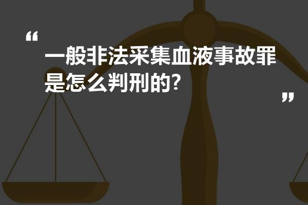 一般非法采集血液事故罪是怎么判刑的?