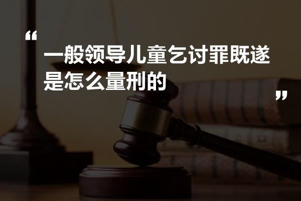 一般领导儿童乞讨罪既遂是怎么量刑的