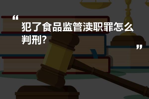 犯了食品监管渎职罪怎么判刑?