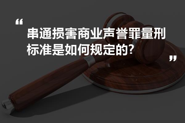 串通损害商业声誉罪量刑标准是如何规定的?