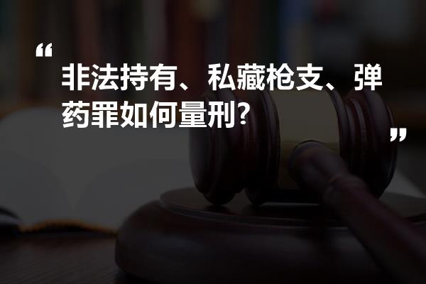 非法持有、私藏枪支、弹药罪如何量刑?