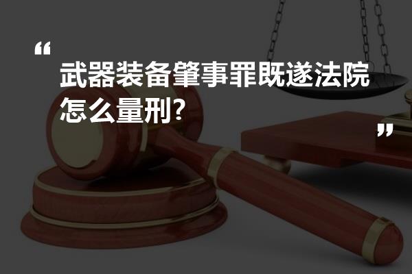 武器装备肇事罪既遂法院怎么量刑?