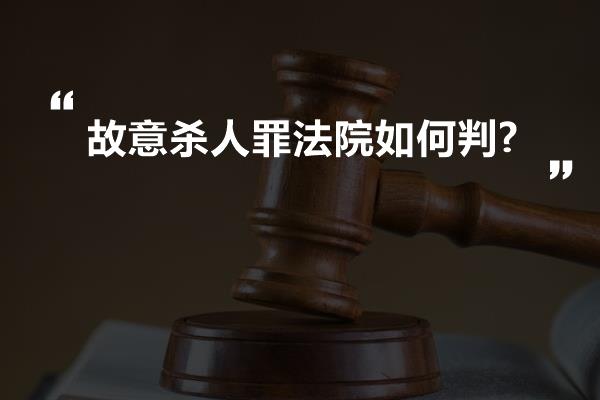 故意杀人罪法院如何判?