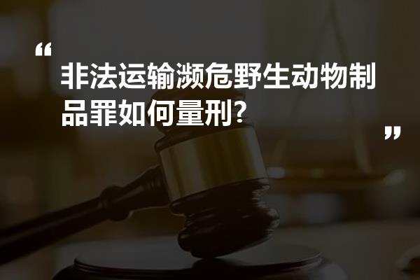 非法运输濒危野生动物制品罪如何量刑?