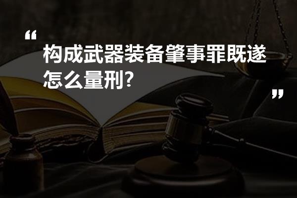 构成武器装备肇事罪既遂怎么量刑?