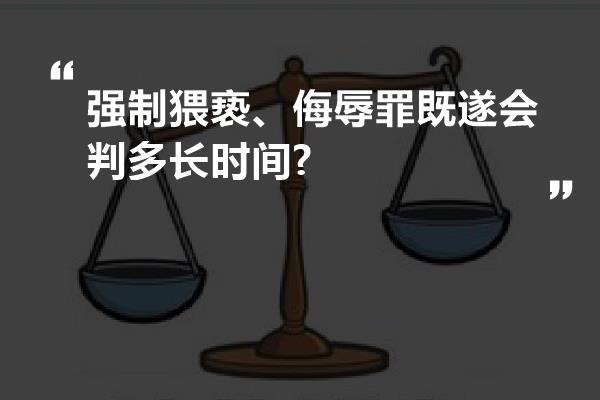 强制猥亵、侮辱罪既遂会判多长时间?