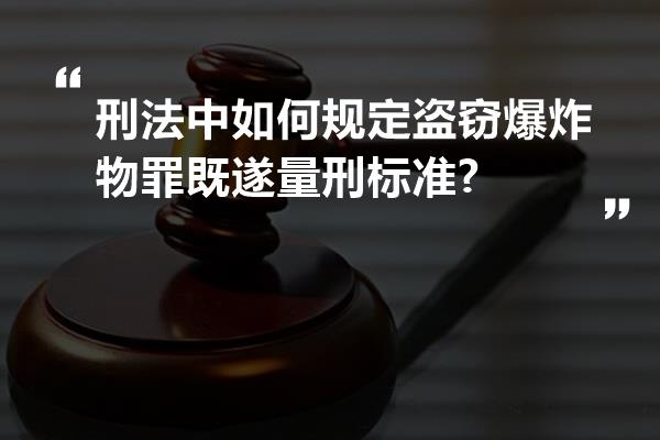 刑法中如何规定盗窃爆炸物罪既遂量刑标准?