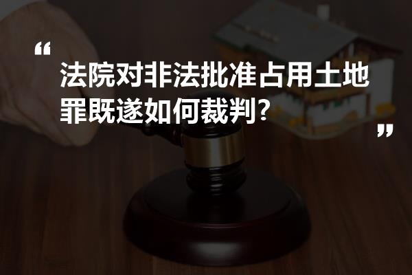 法院对非法批准占用土地罪既遂如何裁判?