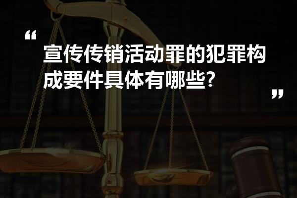 宣传传销活动罪的犯罪构成要件具体有哪些?