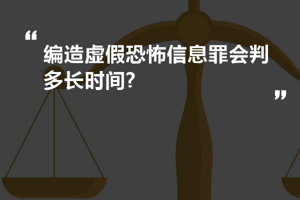 编造虚假恐怖信息罪会判多长时间?