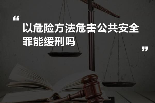 以危险方法危害公共安全罪能缓刑吗