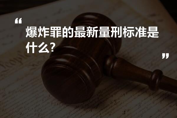 爆炸罪的最新量刑标准是什么?