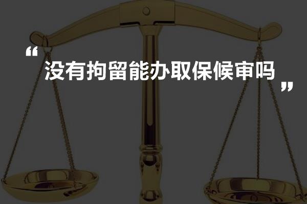 没有拘留能办取保候审吗