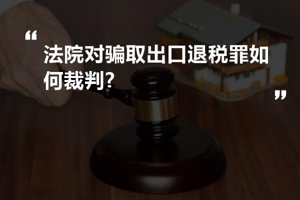 法院对骗取出口退税罪如何裁判?