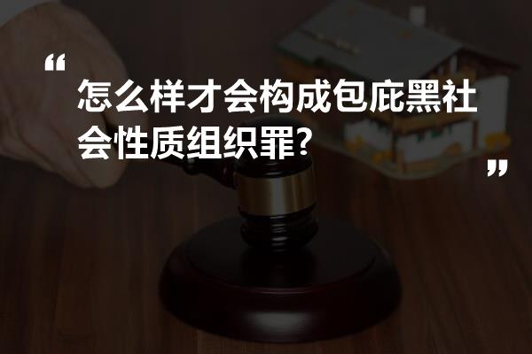 怎么样才会构成包庇黑社会性质组织罪?