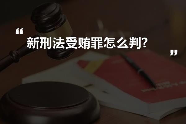 新刑法受贿罪怎么判?