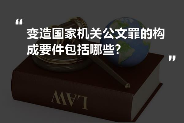 变造国家机关公文罪的构成要件包括哪些?