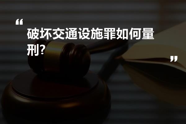 破坏交通设施罪如何量刑?