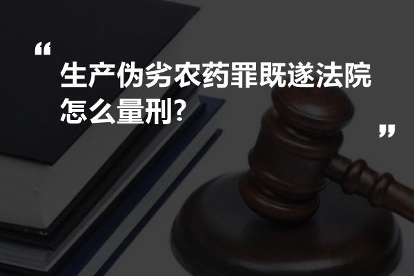 生产伪劣农药罪既遂法院怎么量刑?