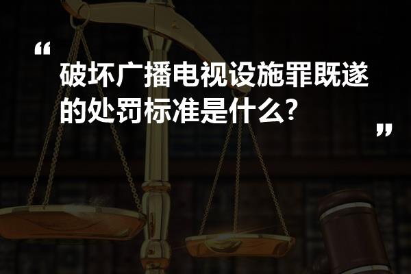 破坏广播电视设施罪既遂的处罚标准是什么?