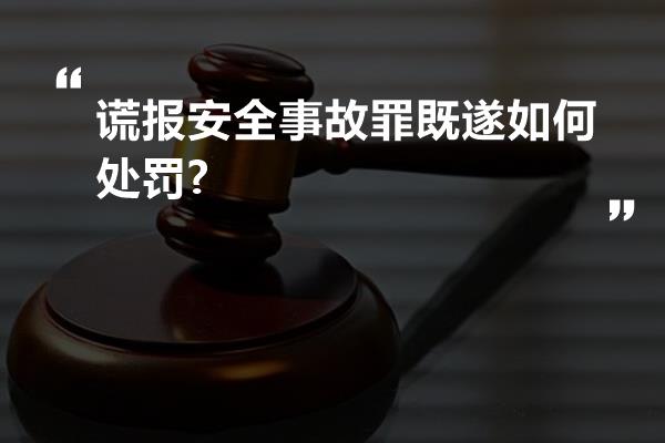 谎报安全事故罪既遂如何处罚?