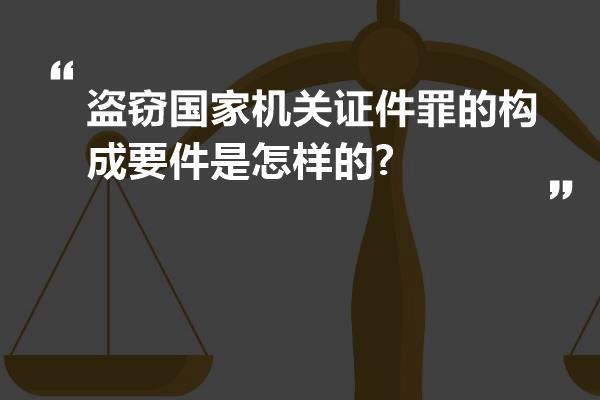 盗窃国家机关证件罪的构成要件是怎样的?