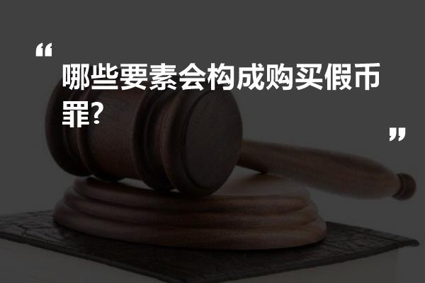 哪些要素会构成购买假币罪?