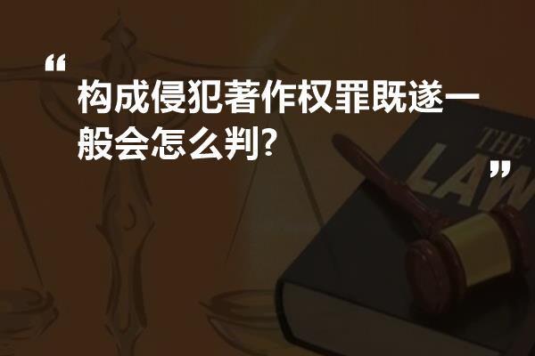 构成侵犯著作权罪既遂一般会怎么判?