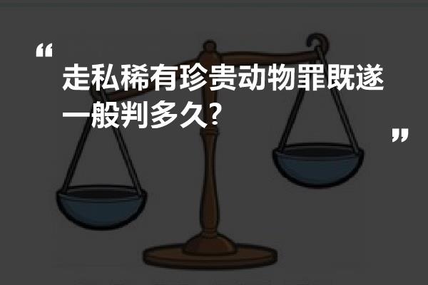 走私稀有珍贵动物罪既遂一般判多久?