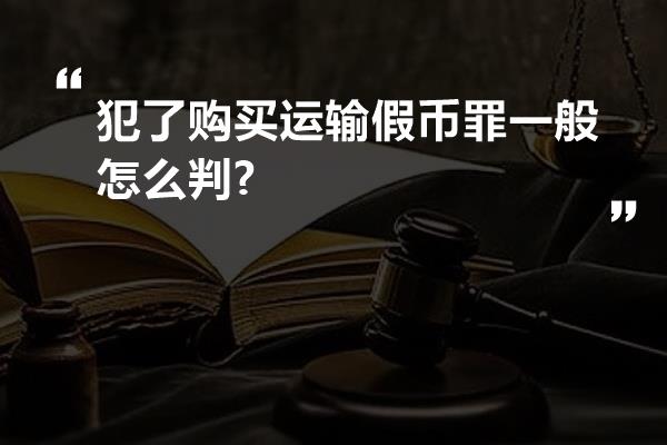 犯了购买运输假币罪一般怎么判?