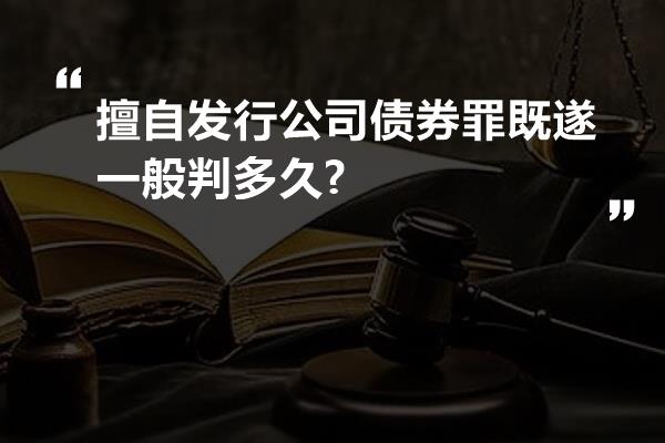 擅自发行公司债券罪既遂一般判多久?