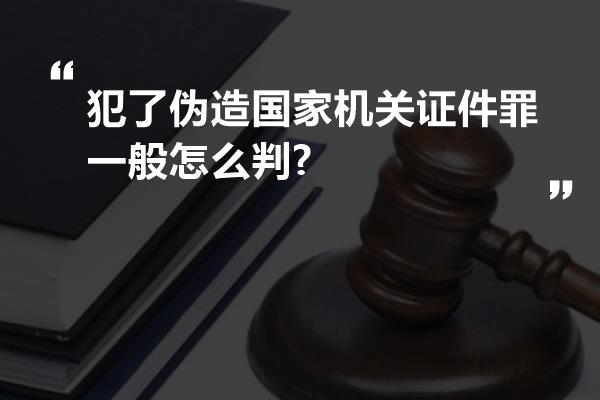 犯了伪造国家机关证件罪一般怎么判?