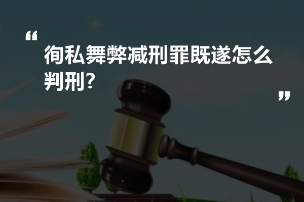 徇私舞弊减刑罪既遂怎么判刑?