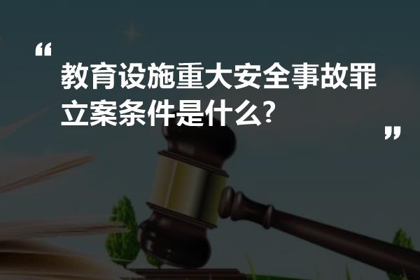 教育设施重大安全事故罪立案条件是什么?