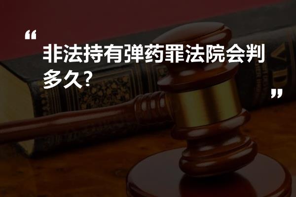 非法持有弹药罪法院会判多久?