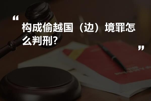 构成偷越国（边）境罪怎么判刑?