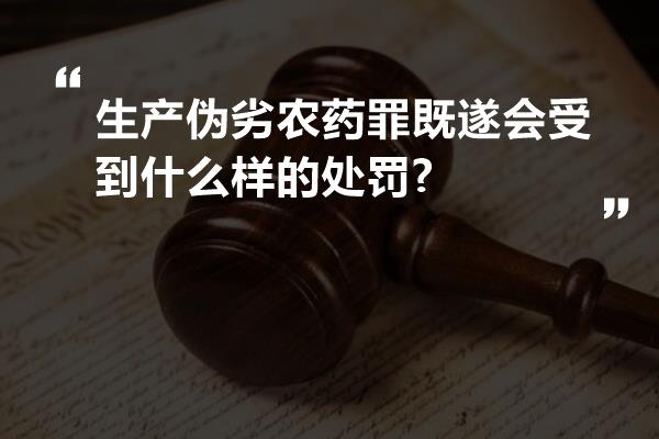 生产伪劣农药罪既遂会受到什么样的处罚?