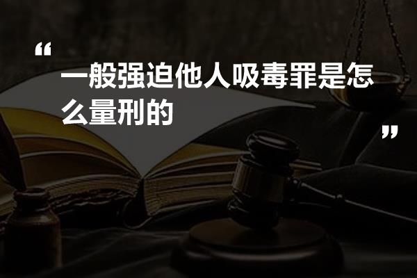 一般强迫他人吸毒罪是怎么量刑的