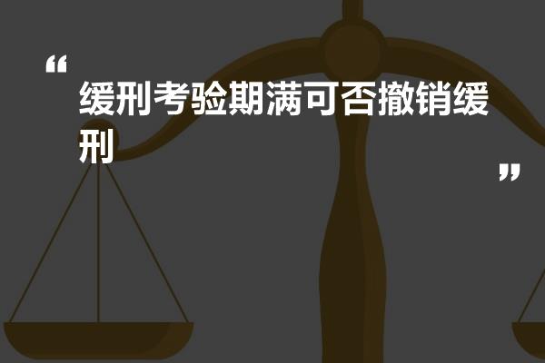 缓刑考验期满可否撤销缓刑