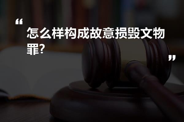 怎么样构成故意损毁文物罪?