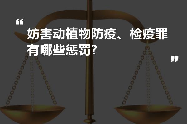 妨害动植物防疫、检疫罪有哪些惩罚?