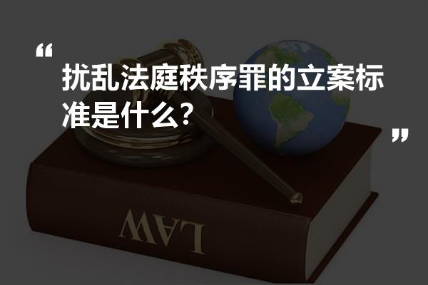 扰乱法庭秩序罪的立案标准是什么？